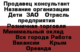 Продавец-консультант › Название организации ­ Дети, ЗАО › Отрасль предприятия ­ Розничная торговля › Минимальный оклад ­ 25 000 - Все города Работа » Вакансии   . Крым,Ореанда